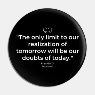 "The only limit to our realization of tomorrow will be our doubts of today." - Franklin D. Roosevelt Motivational Quote Pin