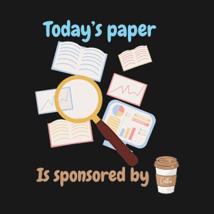 Today's paper is sponsored by coffee, phd student coffee lovers T-Shirt