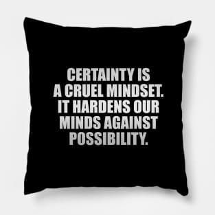 Certainty is a cruel mindset. It hardens our minds against possibility Pillow