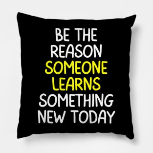 Teacher Quote Be The Reason Someone Learns Something New Today Pillow