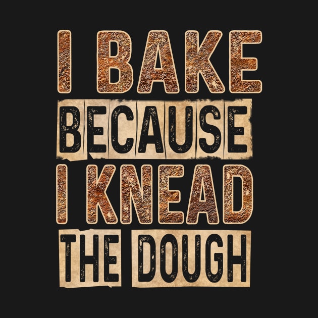 I BAKE BECAUSE I KNEAD THE DOUGH! by QKA