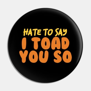 Hate To Say I Toad You So Pin