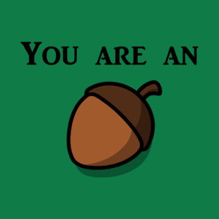 You Are An Acorn T-Shirt