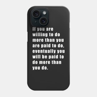 If you are willing to do more than you are paid to do, eventually you will be paid to do more than you do. Phone Case