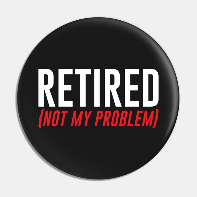 Retired, Not My Problem Pin by mstory