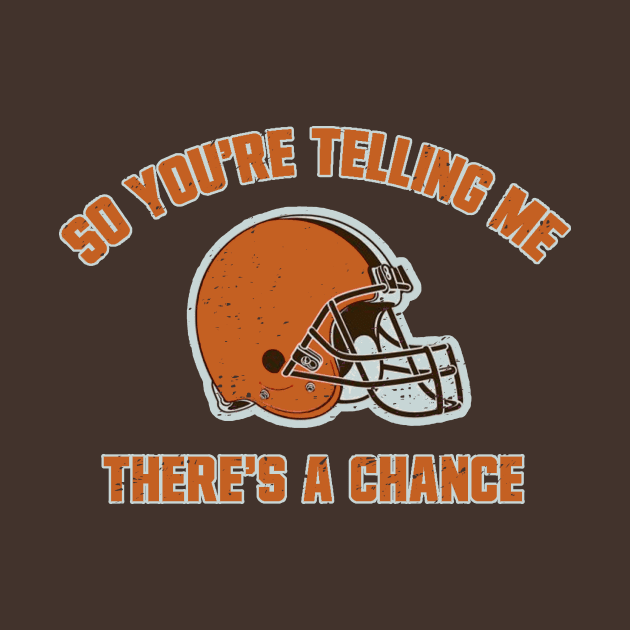 Cleveland Browns So You're Telling Me There's A Chance by Bigfinz