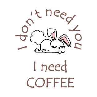 I Don't Need You I Need Coffee Cute Funny Bunny Coffee T-Shirt