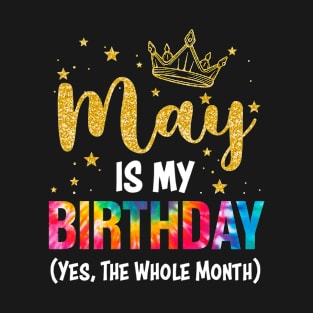 May Is My Birthday Yes The Whole Month Funny May Birthday T-Shirt