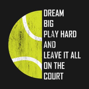 Dream Big, Play Hard And Leave It All On The Court, Play Tennis T-Shirt