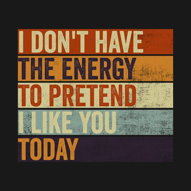 I Dont Have The Energy To Pretend I Like You Sarcasm Lover by Visual Vibes