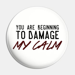 You Are Beginning To Damage My Calm Pin