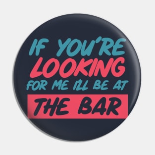 If youre looking for me ill be at the bar. Funny bar shirt. Pin