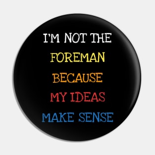 I'm Not The Foreman Because My Ideas Make Sense Funny Saying T-Shirt Pin