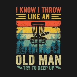 Disc Golf For Dad Grandpa I Know I Throw Like An Old Man T-Shirt