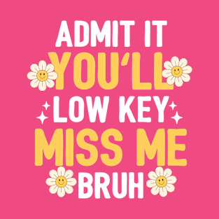 Admit It You'll Low Key Miss Me Bruh T-Shirt