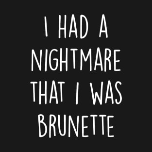 I had a nightmare that I was brunette T-Shirt