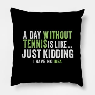 A Day Without Tennis Is Like Just Kidding I have No Idea Sport Pillow