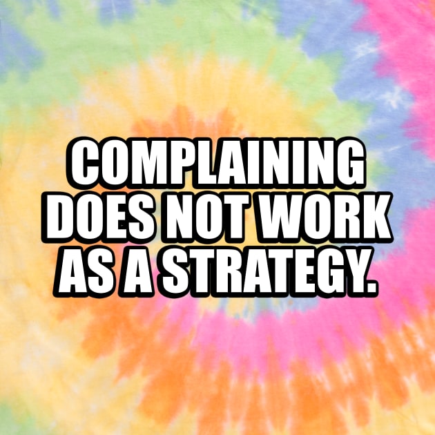 Complaining does not work as a strategy by CRE4T1V1TY