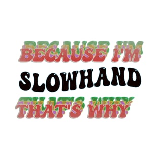 BECAUSE I'M SLOWHAND : THATS WHY T-Shirt