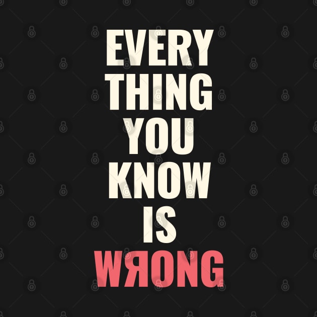 Everything You Know Is Wrong. Mind-Bending Quote. Light Text. Backward R. by Lunatic Bear