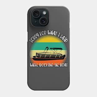 Sorry For What I Said While Docking The Boat Phone Case