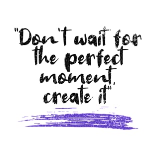 Don't Wait For The Perfect Moment, Create It - Distressed Design - Positive Life Motivation Saying T-Shirt