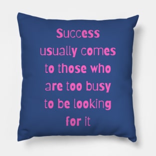 Success usually comes to those who are too busy to be looking for it Pillow