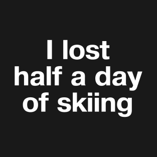 "I lost half a day of skiing" in plain white letters - oh, the humanity T-Shirt