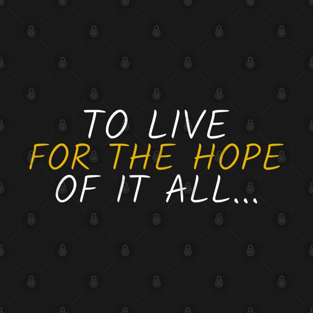 To Live For The Hope Of It All by TayaDesign