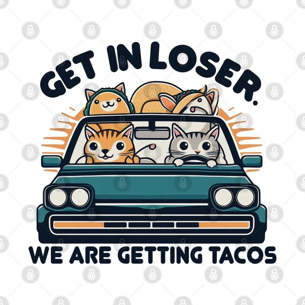 Get in Loser, We are Getting Tacos by Mad&Happy