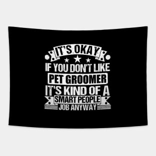 Pet Groomer lover It's Okay If You Don't Like Pet Groomer It's Kind Of A Smart People job Anyway Tapestry