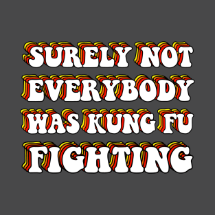 Surely Not Everybody Was Kung Fu Fighting T-Shirt