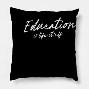 'Education Is Life Itself' Education Shirt Pillow