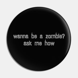 wanna be a zombie? ask me how. (white) Pin