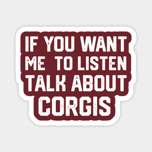 FUNNY IF YOU WANT ME TO LISTEN TALK ABOUT  CORGIS Magnet