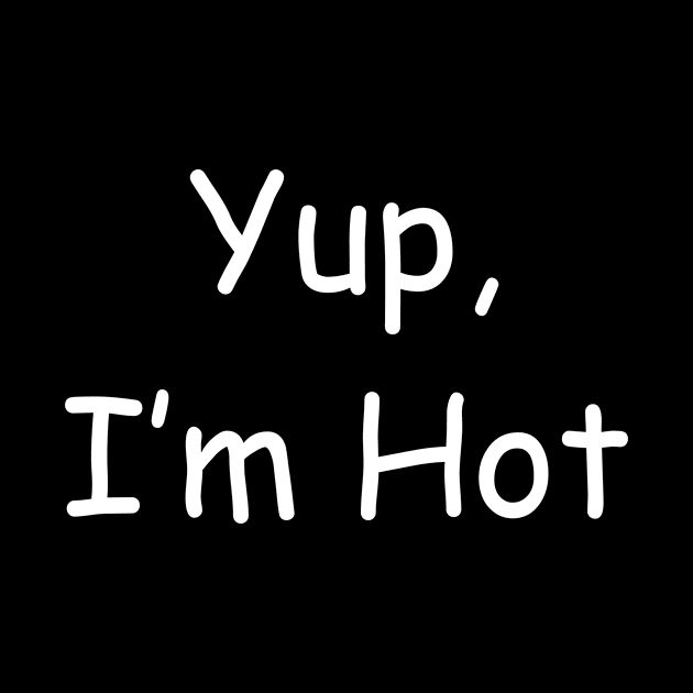 Yup I'm Hot Yes Hot I Am by LaurelBDesigns