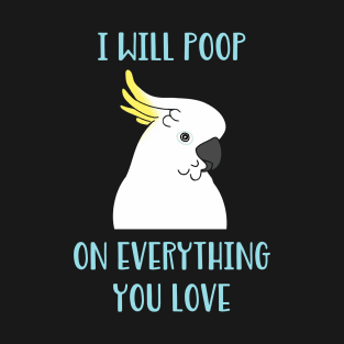 cockatoo will poop on everything you love T-Shirt