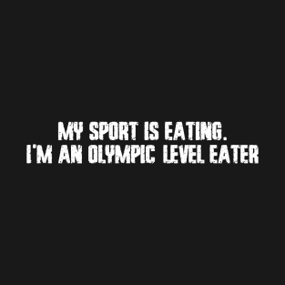 My sport is eating. I'm an Olympic-level eater T-Shirt