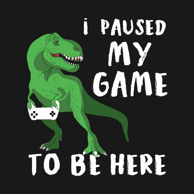 T-Rex I Paused My Game To Be Here | Dinosaur Gamer T-Shirt by MerchMadness