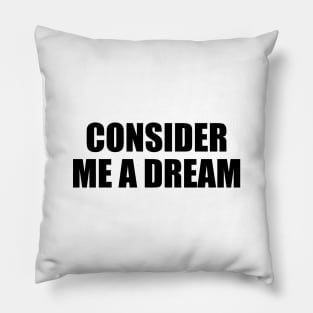 Consider me a dream - fun quote Pillow