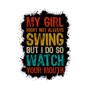 My Girl Might Not Always Swing But I Do So Watch Your Mouth T-Shirt