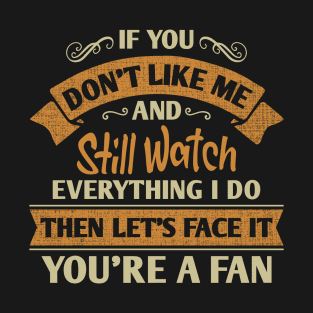 If You Don’t Like Me But Still Watch Everything I Do Sarcasm Saying T-Shirt