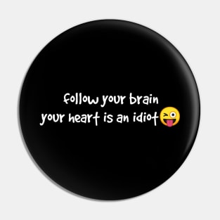 Follow your brain your heart is an idiot Pin