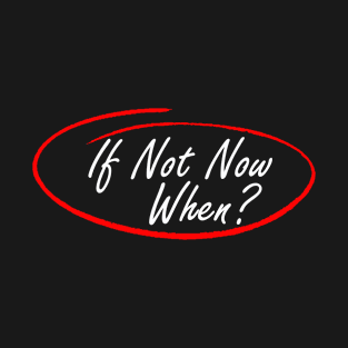 If not now when? T-Shirt