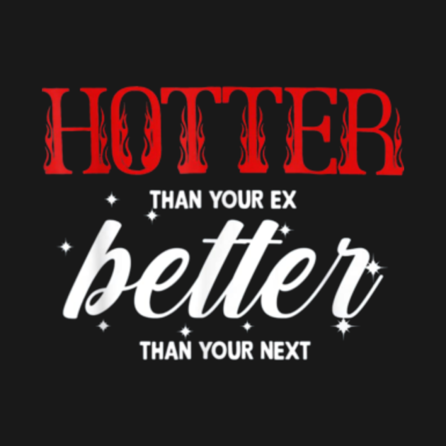 Hotter Than Your Ex Better Than Your Next Hotter Than Your Ex T Shirt Teepublic