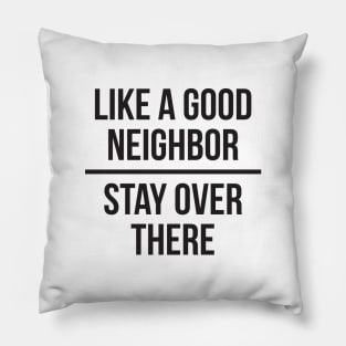 Like a good neighbor, stay over there Pillow