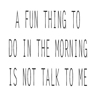 A Fun Thing To Do In The Morning Is not Talk To Me Sarcastic Saying T-Shirt