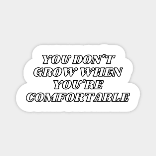 You Don't Grow When You're Comfortable Magnet