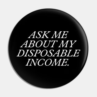 Ask Me About My Disposable Income. Pin