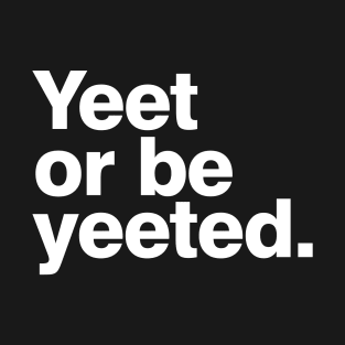 Yeet or be yeeted T-Shirt